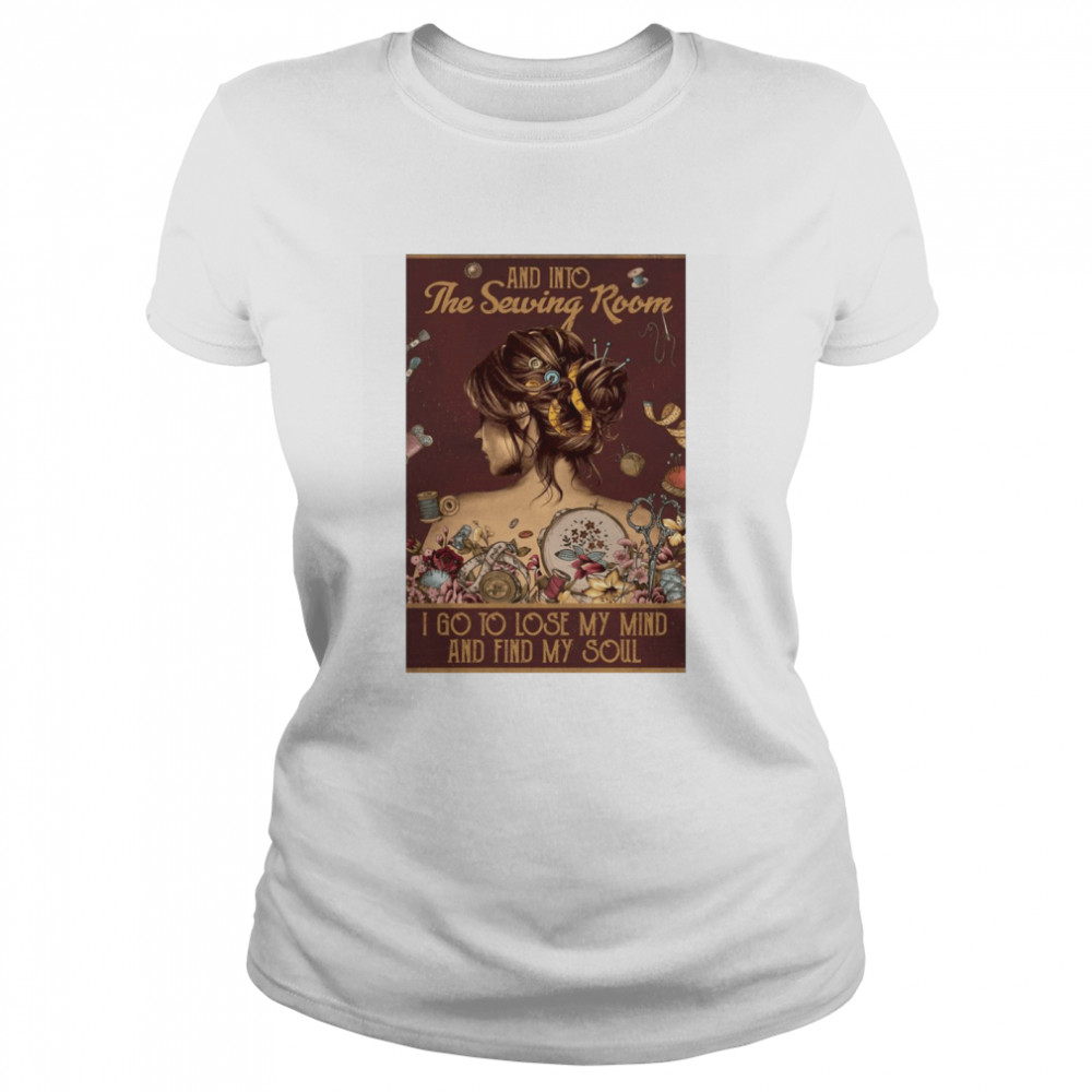 Girl And Into The Sewing Room I Go To Lose My Mind And Find My Soul Classic Women's T-shirt