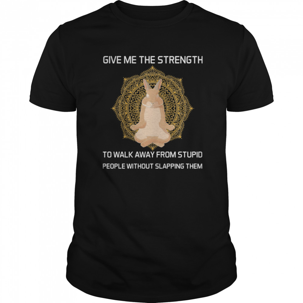 Give Me The Strength To Walk Away From Stupid People Without Slapping Them Rabbit Yoga shirt