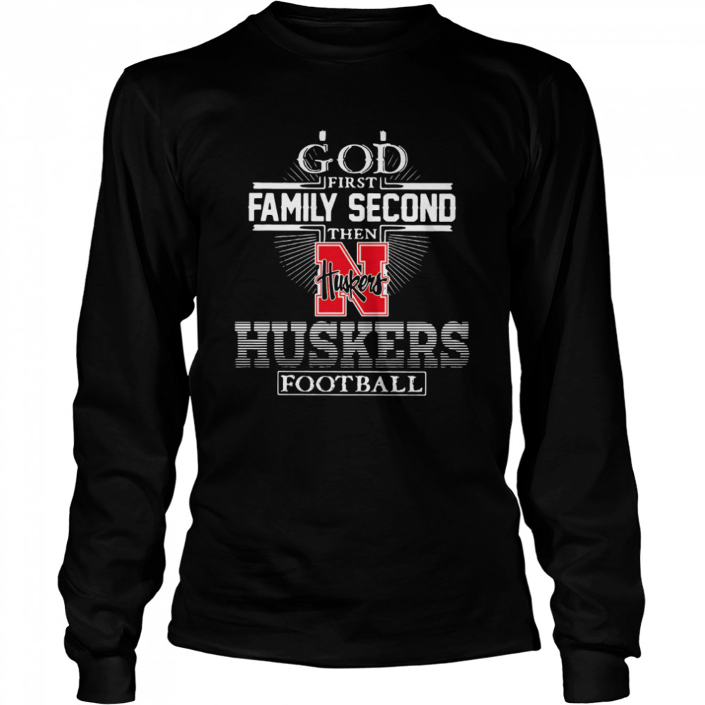 God First Family Second Then Nebraska Huskers Football Long Sleeved T-shirt
