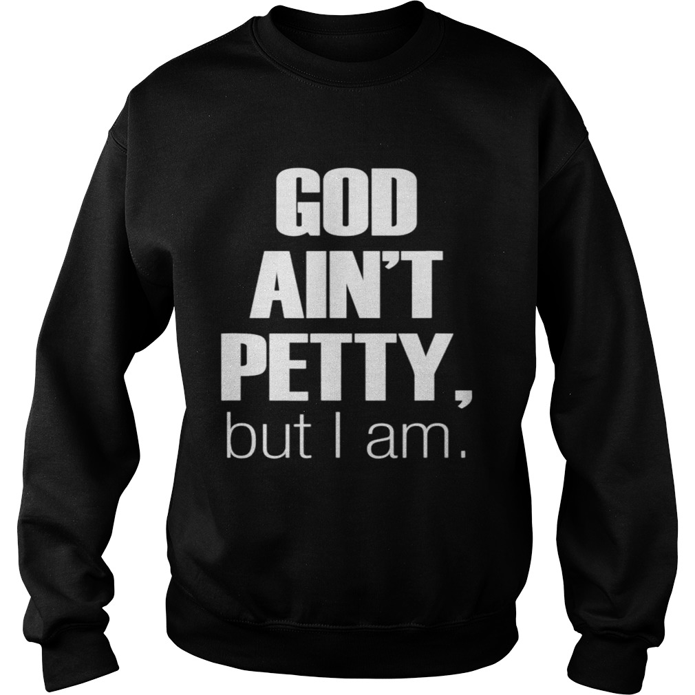 God aint petty but I am Sweatshirt