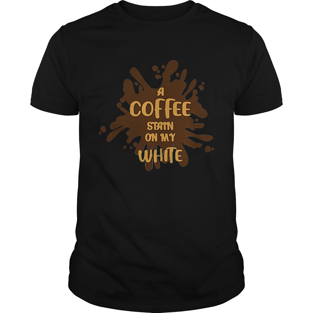 Good A Coffee Stain On My White Shirt Trend Tee Shirts Store