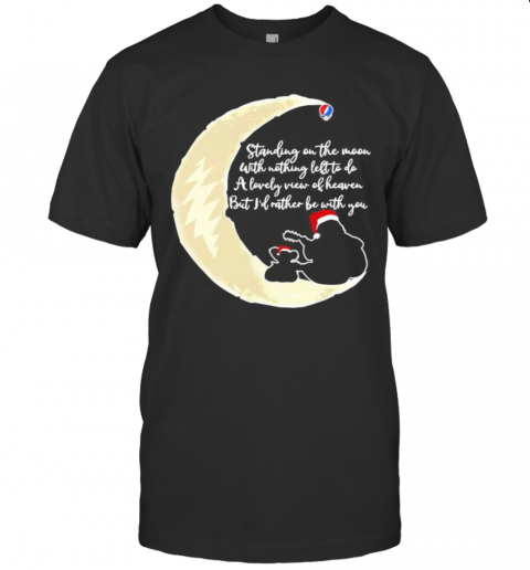 Grateful Dead Standing On The Moon With Nothing Left To Do A Lovely War Of Heaven But I'D Rather Be With You T-Shirt