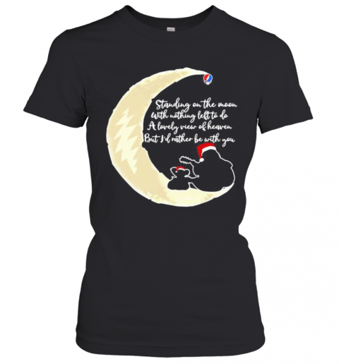 Grateful Dead Standing On The Moon With Nothing Left To Do A Lovely War Of Heaven But I'D Rather Be With You T-Shirt Classic Women's T-shirt