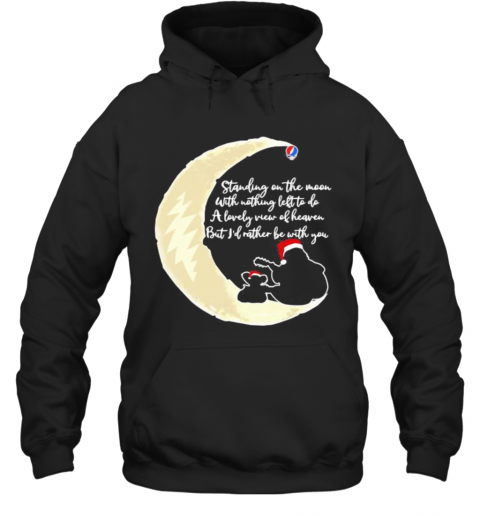 Grateful Dead Standing On The Moon With Nothing Left To Do A Lovely War Of Heaven But I'D Rather Be With You T-Shirt Unisex Hoodie