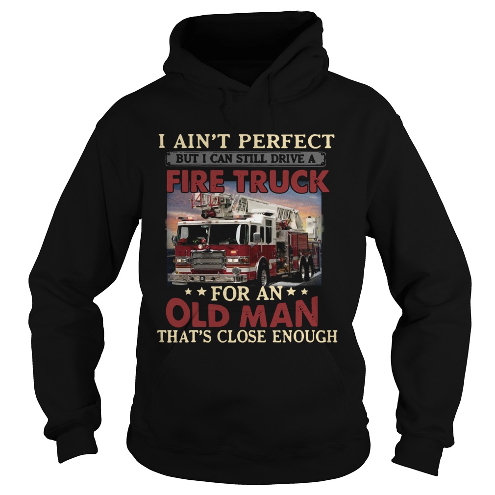 I Aint Perfect But I Can Still Drive A Fire Truck For An Old Man Thats Close Enough Hoodie