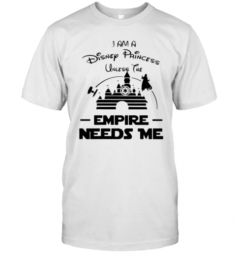 I Am A Disney Princess Unless The Empire Needs Me T-Shirt