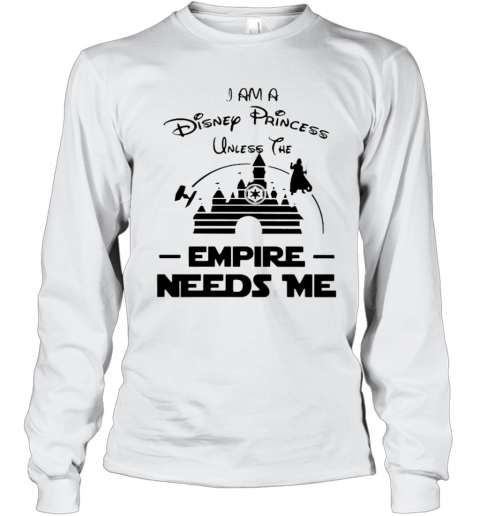 I Am A Disney Princess Unless The Empire Needs Me T-Shirt Long Sleeved T-shirt 