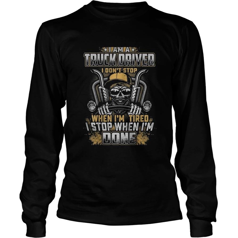 I Am A Truck Driver I Dont Stop When Im Tired I Stop When Im Done Long Sleeve