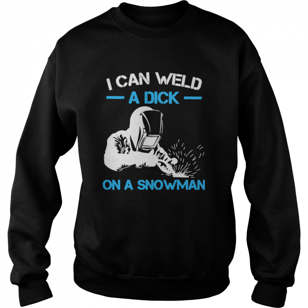 I Can Weld A Dick On A Snowman Unisex Sweatshirt