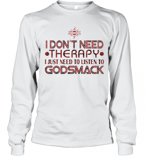I Don'T Need Therapy I Just Need To Listen To Godsmack T-Shirt Long Sleeved T-shirt 