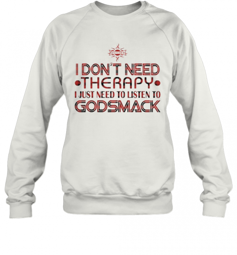 I Don'T Need Therapy I Just Need To Listen To Godsmack T-Shirt Unisex Sweatshirt