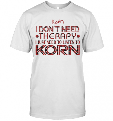 I Don'T Need Therapy I Just Need To Listen To Korn T-Shirt