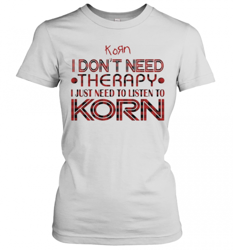 I Don'T Need Therapy I Just Need To Listen To Korn T-Shirt Classic Women's T-shirt