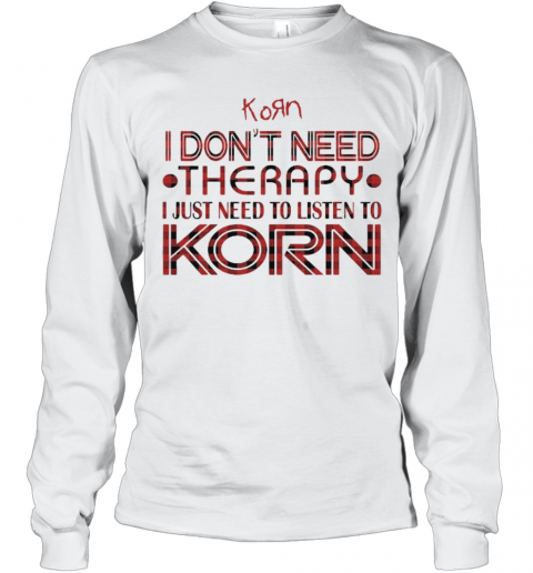 I Don'T Need Therapy I Just Need To Listen To Korn T-Shirt Long Sleeved T-shirt 