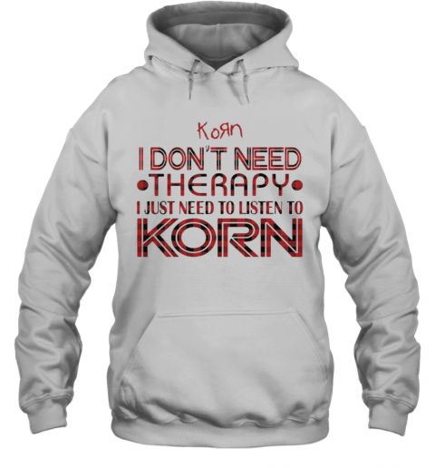 I Don'T Need Therapy I Just Need To Listen To Korn T-Shirt Unisex Hoodie
