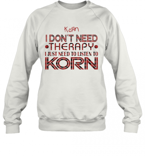 I Don'T Need Therapy I Just Need To Listen To Korn T-Shirt Unisex Sweatshirt