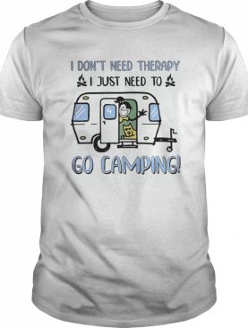 I Don’t Need Therapy I Just Need To Go Camping shirt