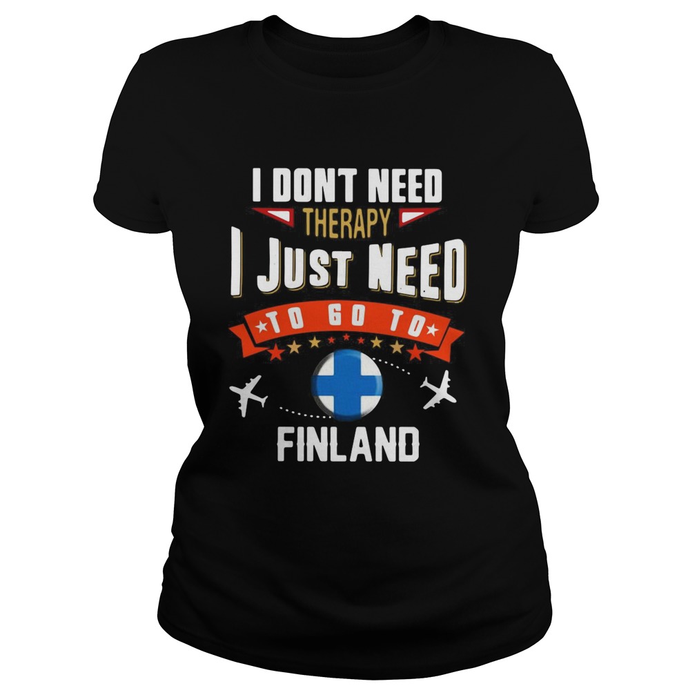 I Dont Need Therapy I Just Need To Go To Finland Classic Ladies