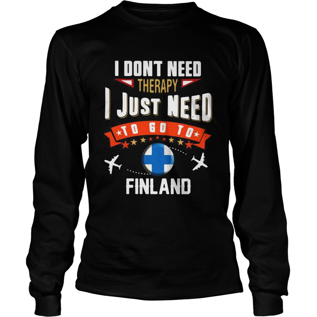 I Dont Need Therapy I Just Need To Go To Finland Long Sleeve