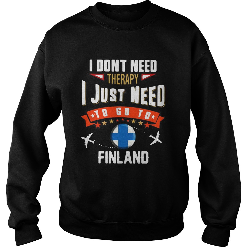 I Dont Need Therapy I Just Need To Go To Finland Sweatshirt