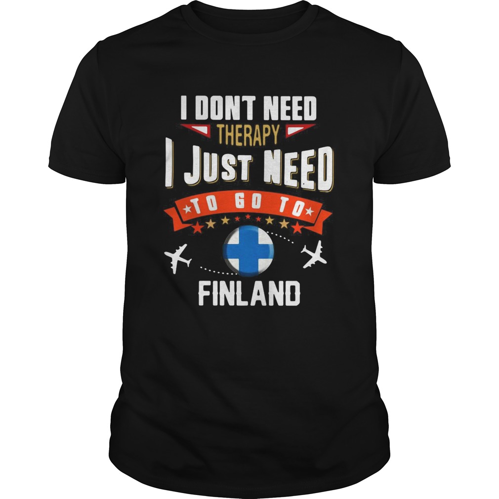 I Dont Need Therapy I Just Need To Go To Finland shirt
