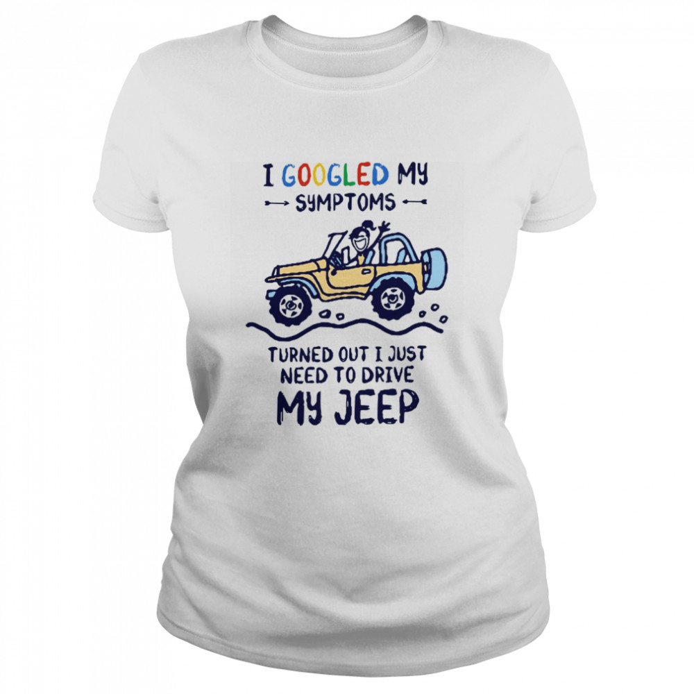 I Googled My Symtoms Turned Out I Just Need To Drive My Jeep Classic Women's T-shirt
