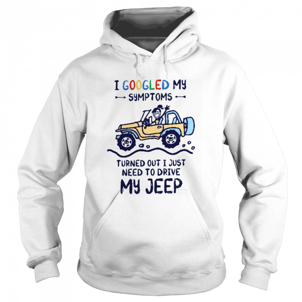 I Googled My Symtoms Turned Out I Just Need To Drive My Jeep Unisex Hoodie