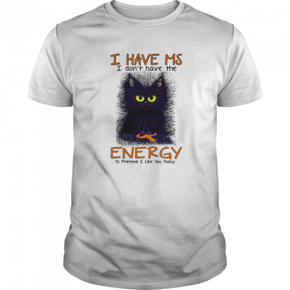 I Have Ms I Don’t Have The Energy To Pretend I Like You Today Black Cat shirt