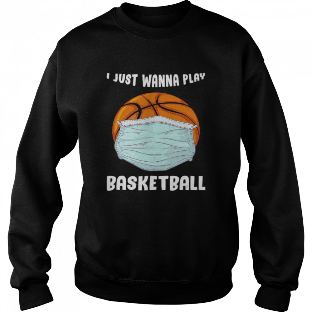I Just Wanna Play Basketball Funny Quarantine Basketball Unisex Sweatshirt