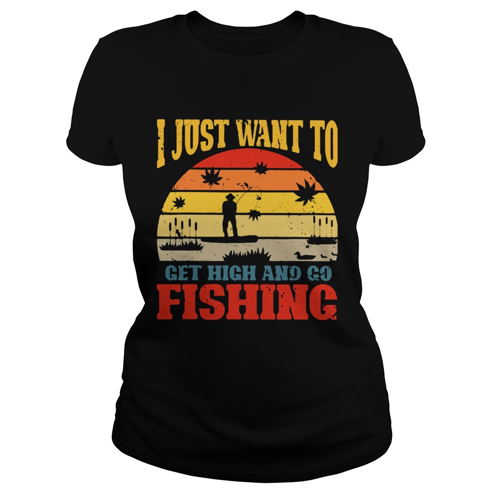 I Just Want To Get High And Go Fishing Vintage Classic Ladies