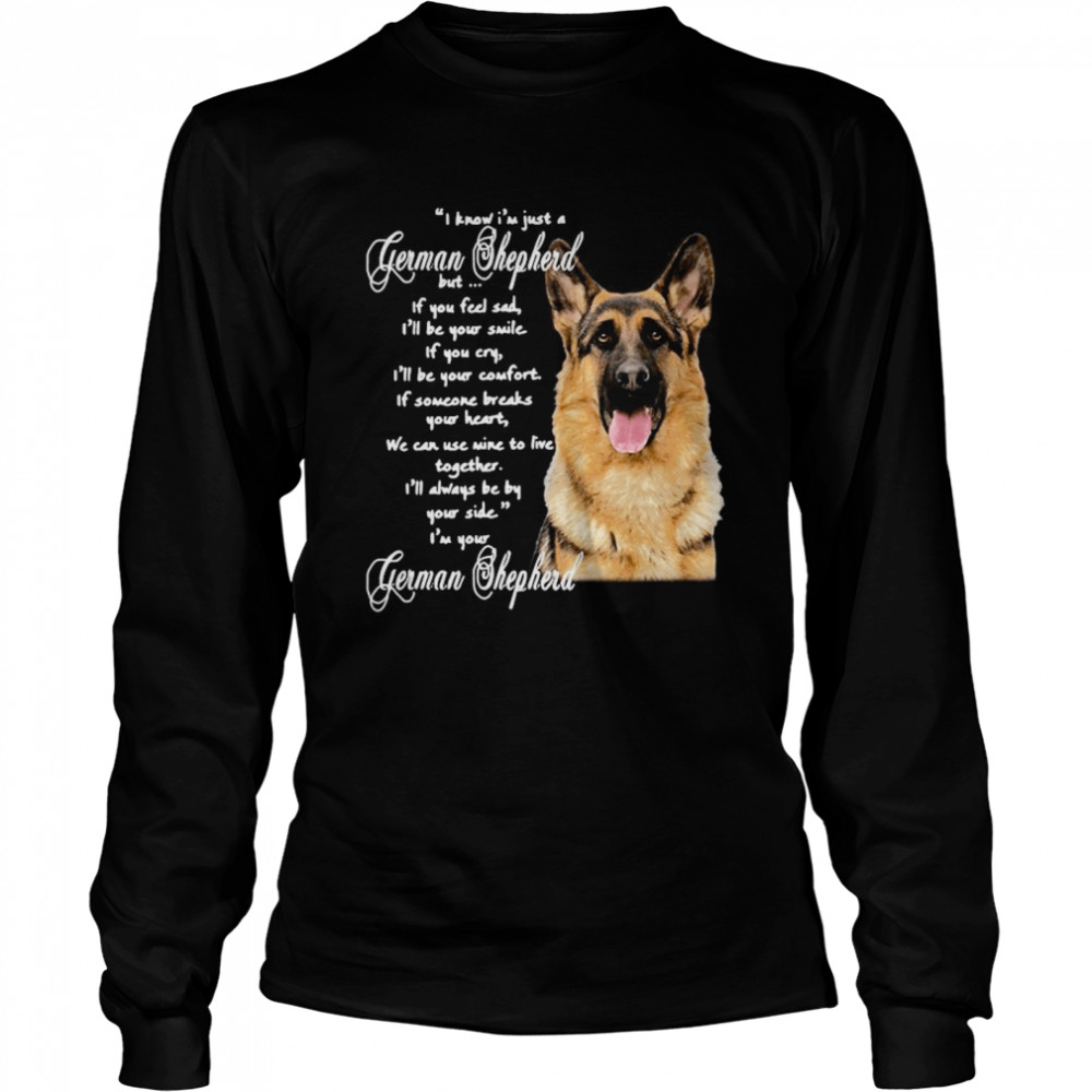 I Know I’m Just A German Shepherd But If You Feel Sad I’ll Be Your Smile Long Sleeved T-shirt