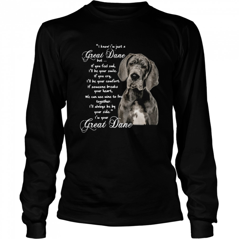 I Know I'm Just A Great Dane But If You Feel Sad I'll Be Your Smile If You Cry Long Sleeved T-shirt