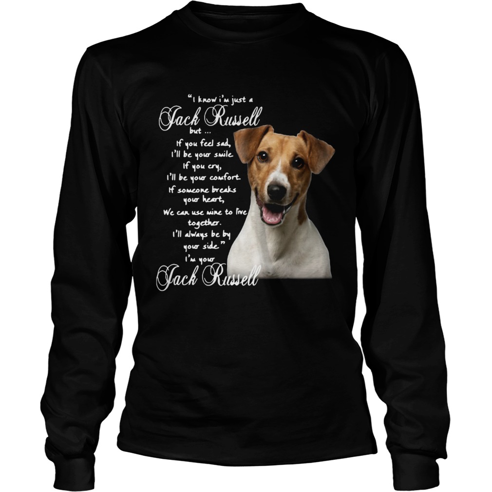 I Know Im Just A Jack Russell But If You Feel Sad Ill Be Your Smile Long Sleeve