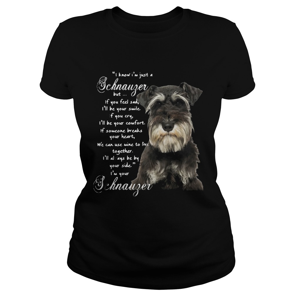 I Know Im Just A Schnauzer But If You Feel Sad Ill Be Your Smile If You Cry Classic Ladies
