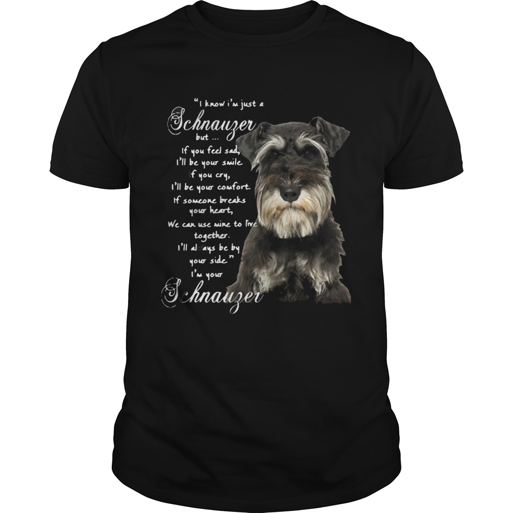 I Know Im Just A Schnauzer But If You Feel Sad Ill Be Your Smile If You Cry shirt
