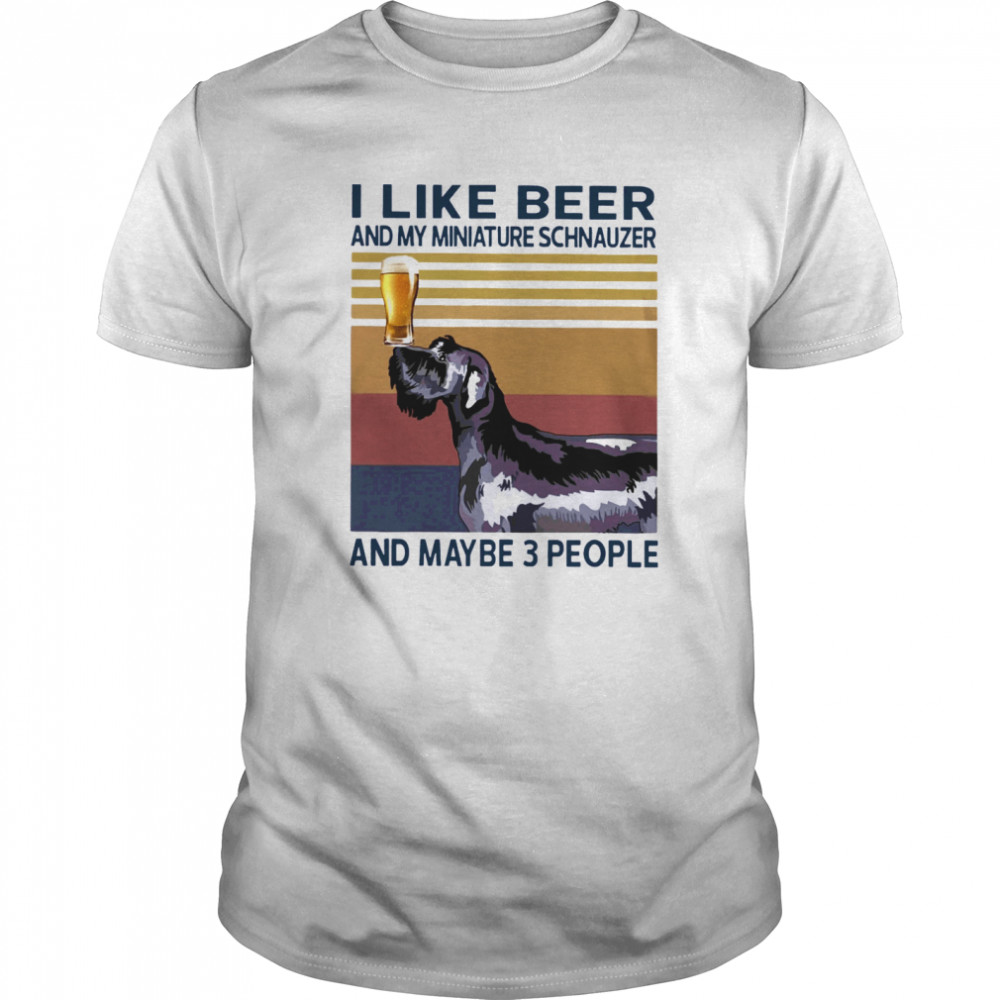 I Like Beer And My Miniature Schnauzer And Maybe 3 People shirt