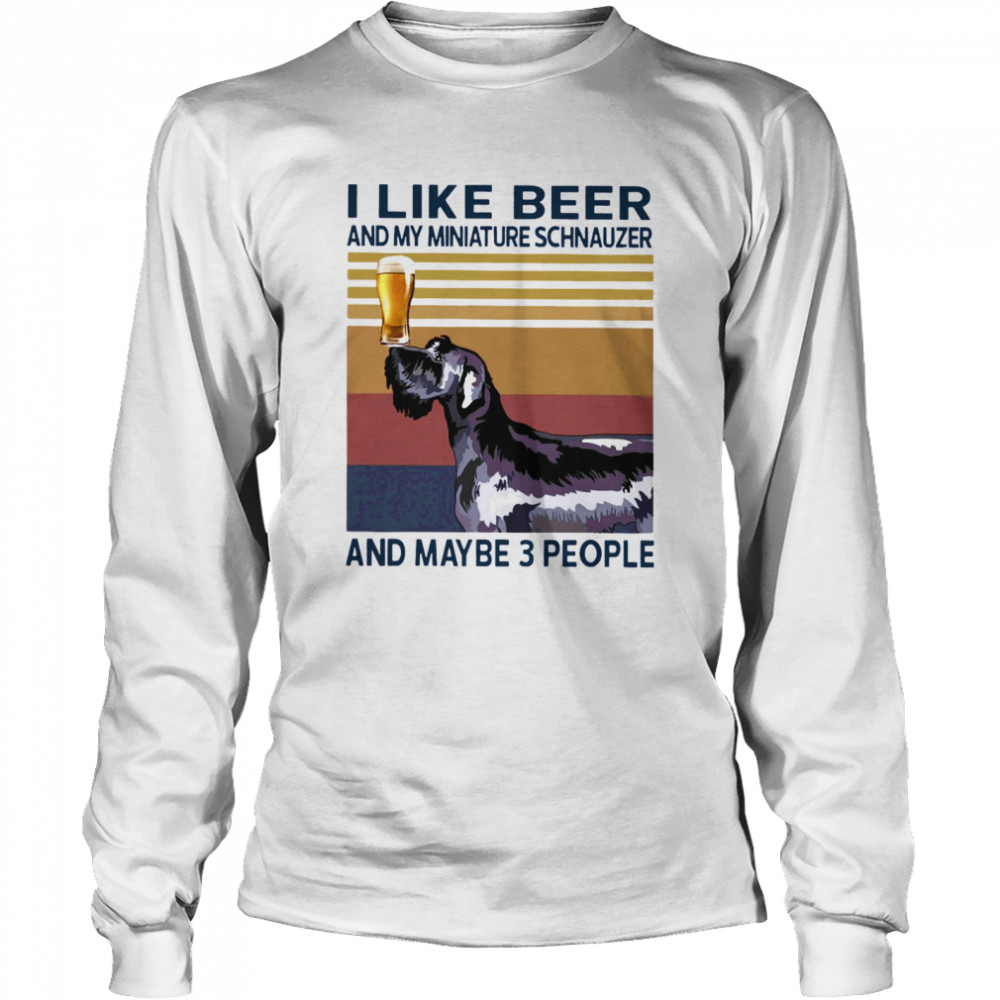 I Like Beer And My Miniature Schnauzer And Maybe 3 People Long Sleeved T-shirt