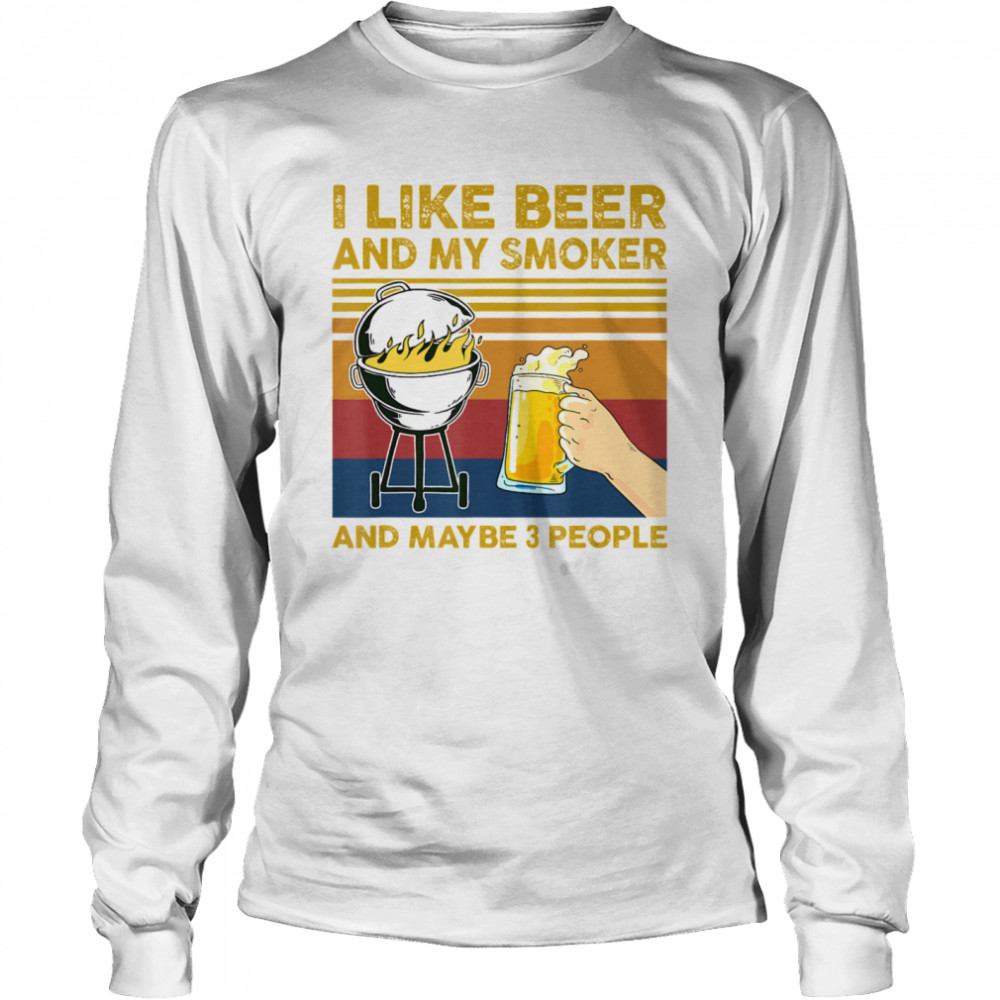 I Like Beer and My Smoker and Maybe 3 People BBQ Barbecue Long Sleeved T-shirt
