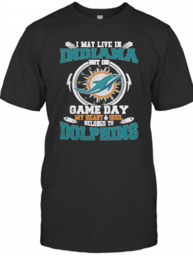 I May Live In Indiana But On Game Day My Heart And Soul Belongs To Miami Dolphins T-Shirt