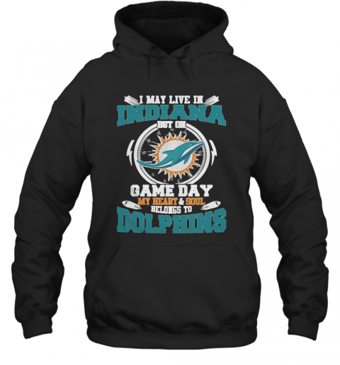I May Live In Indiana But On Game Day My Heart And Soul Belongs To Miami Dolphins T-Shirt Unisex Hoodie
