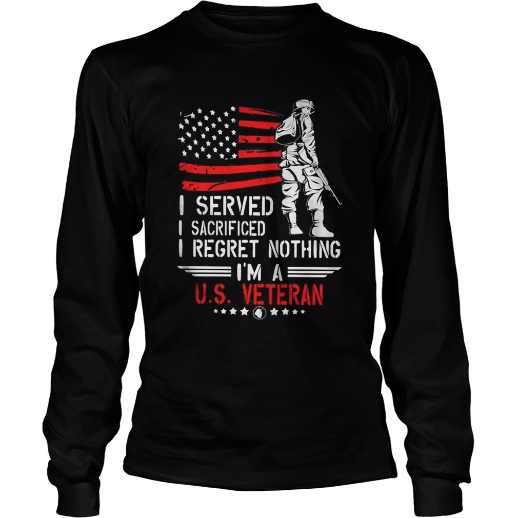 I Served I Sacrificed I Regret Nothing Im A Us Veteran american Flag Independence Day Long Sleeve
