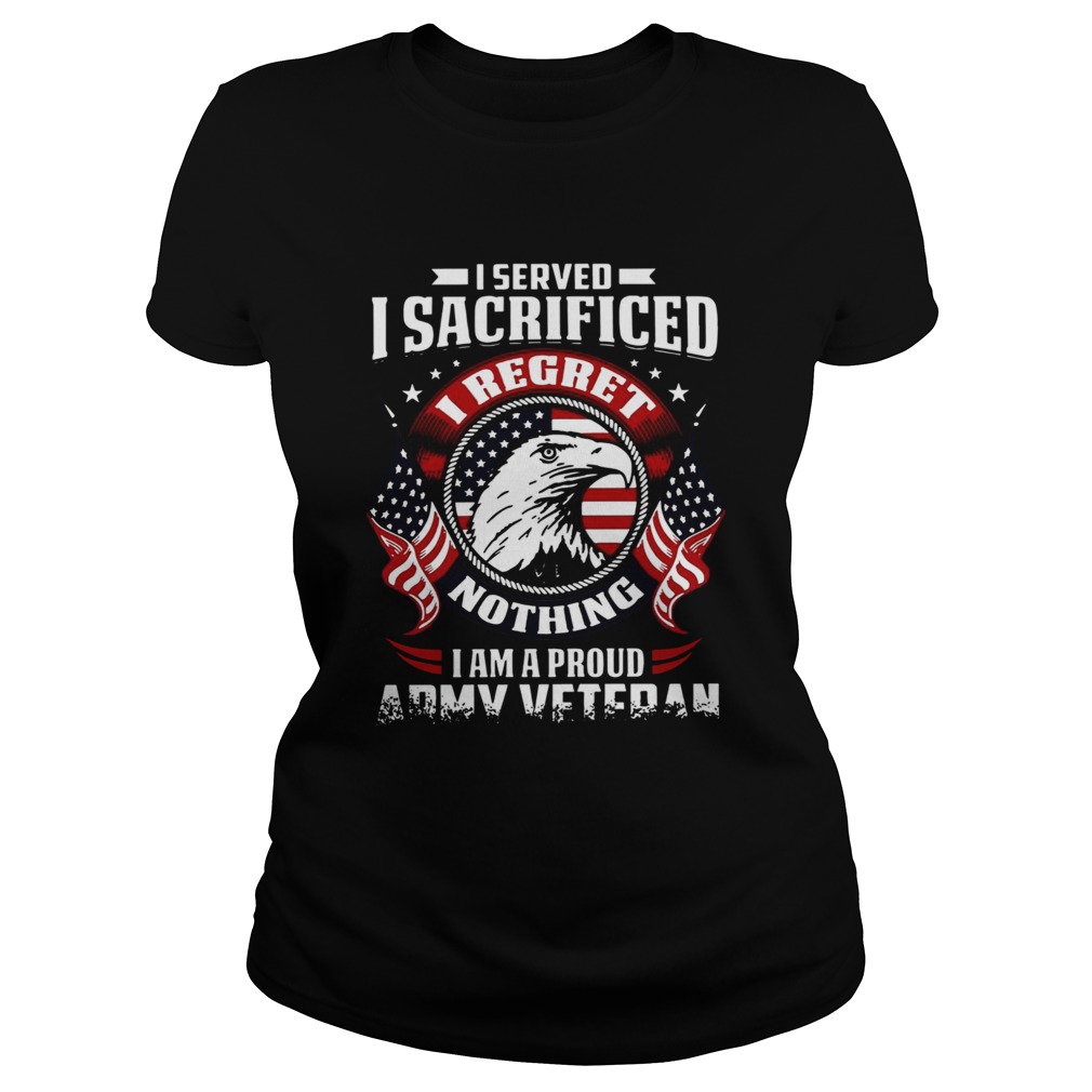 I Served Sacrificed I Regret Nothing I Am Pround Army Veteran Classic Ladies