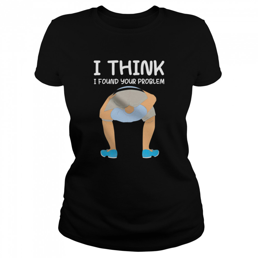 I Think I Found Your Problem Classic Women's T-shirt