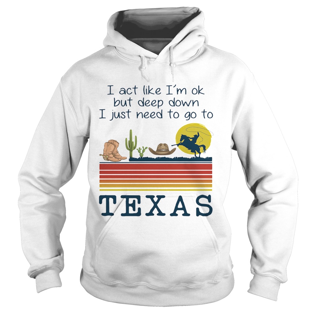 I act like im ok but deep down i just need to go to texas vintage retro Hoodie