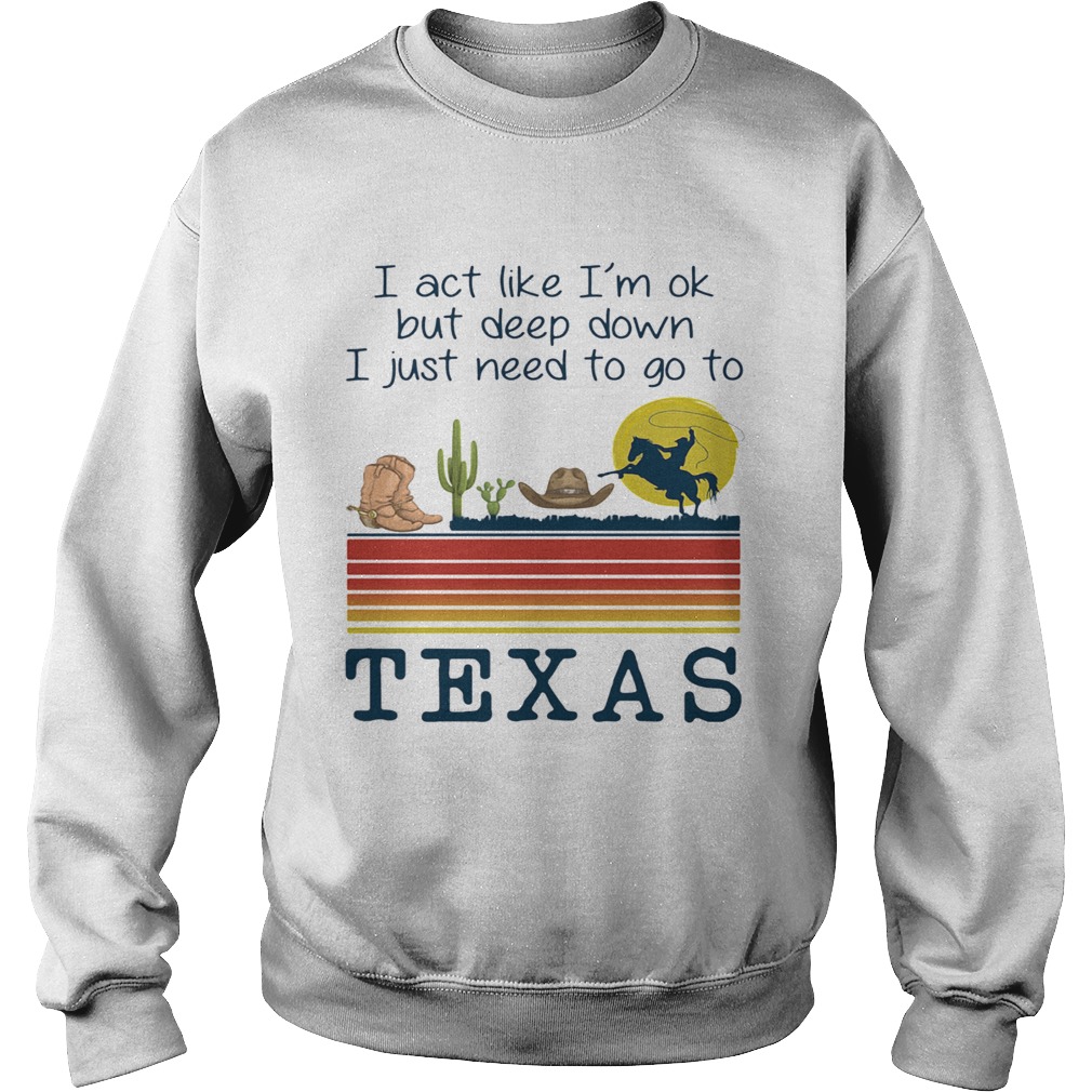 I act like im ok but deep down i just need to go to texas vintage retro Sweatshirt