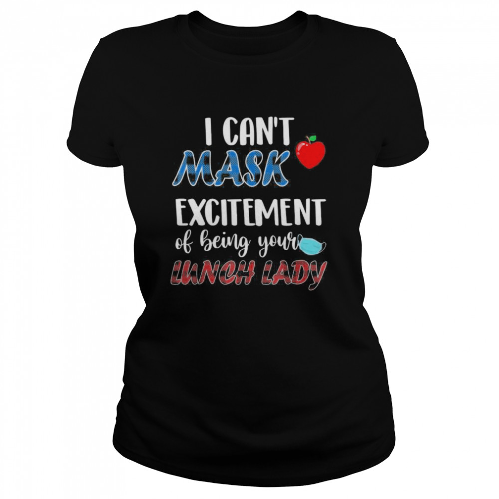 I can’t mask my Excitement Of Being Your Lunch Lady Classic Women's T-shirt