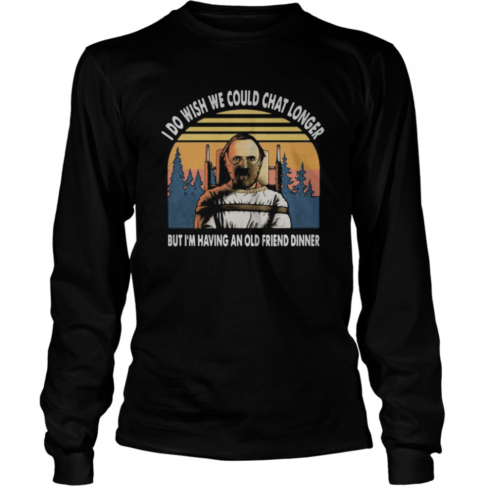 I do wish we could chat longer but I’m having an old friend dinner vintage retro Long Sleeved T-shirt