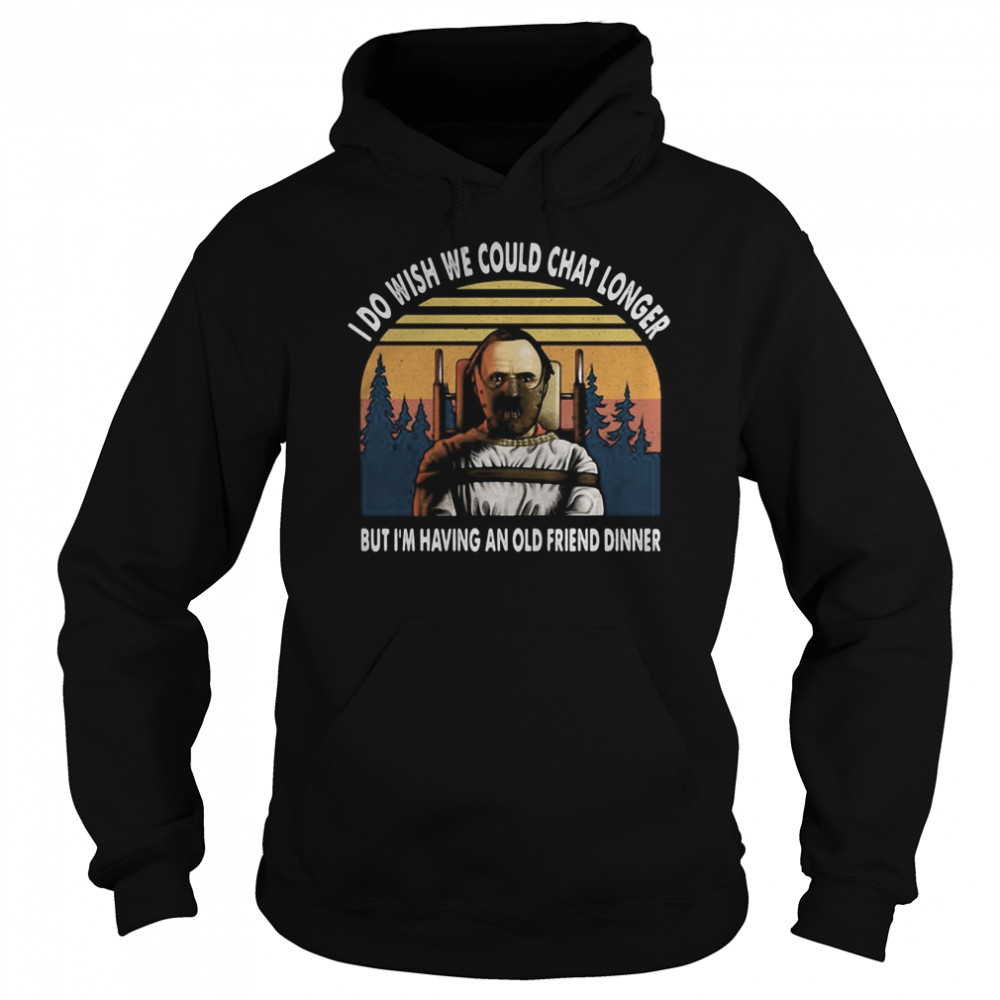 I do wish we could chat longer but I’m having an old friend dinner vintage retro Unisex Hoodie