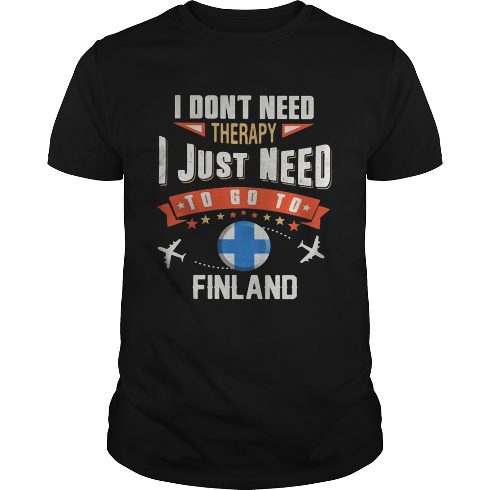 I dont need therapy I just need to go to finland shirt