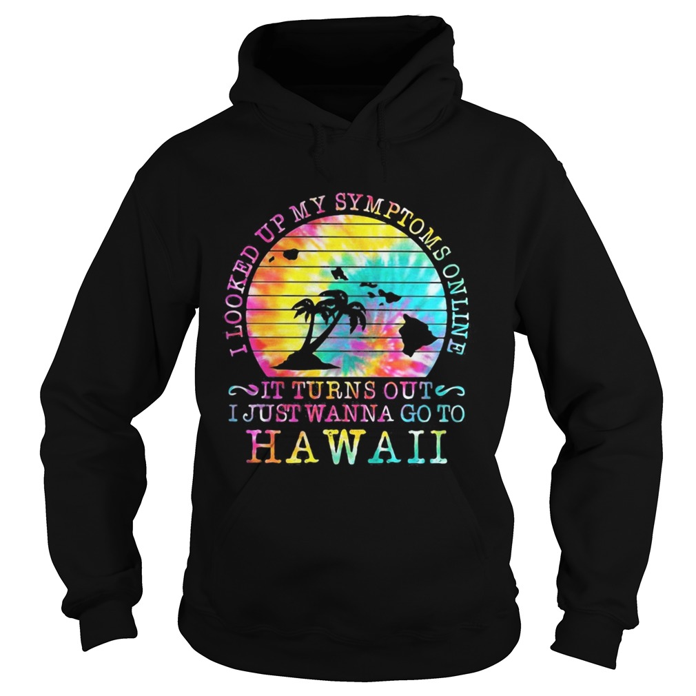 I looked up my symptoms online it turns out i just wanna go to hawaii vintage retro Hoodie